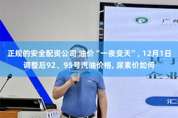 正规的安全配资公司 油价“一夜变天”, 12月1日调整后92、95号汽油价格, 尿素价如何