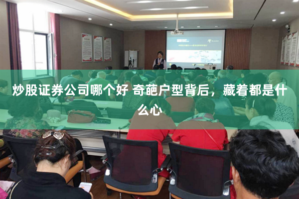 炒股证券公司哪个好 奇葩户型背后，藏着都是什么心