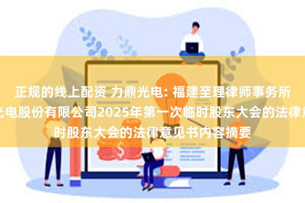 正规的线上配资 力鼎光电: 福建至理律师事务所关于厦门力鼎光电股份有限公司2025年第一次临时股东大会的法律意见书内容摘要