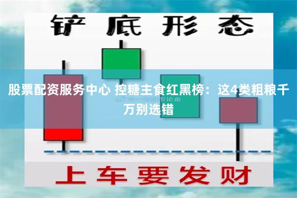 股票配资服务中心 控糖主食红黑榜：这4类粗粮千万别选错