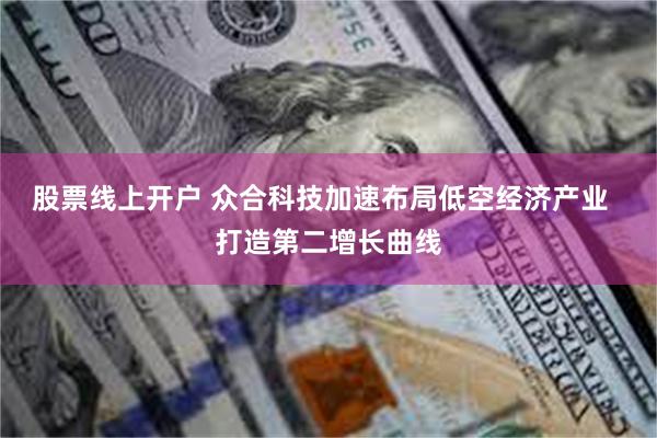 股票线上开户 众合科技加速布局低空经济产业  打造第二增长曲线