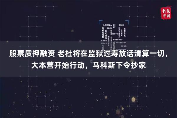 股票质押融资 老杜将在监狱过寿放话清算一切，大本营开始行动，马科斯下令抄家