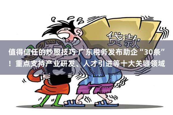 值得信任的炒股技巧 广东税务发布助企“30条”！重点支持产业研发、人才引进等十大关键领域
