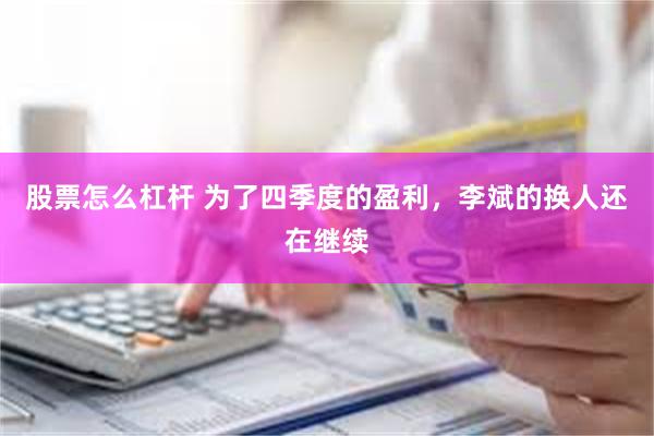 股票怎么杠杆 为了四季度的盈利，李斌的换人还在继续
