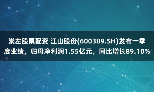 崇左股票配资 江山股份(600389.SH)发布一季度业绩，归母净利润1.55亿元，同比增长89.10%