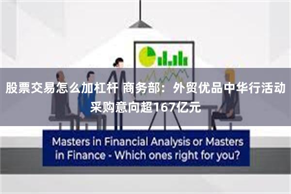 股票交易怎么加杠杆 商务部：外贸优品中华行活动采购意向超167亿元