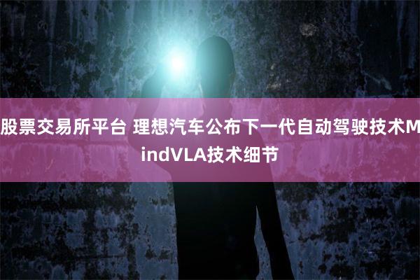 股票交易所平台 理想汽车公布下一代自动驾驶技术MindVLA技术细节