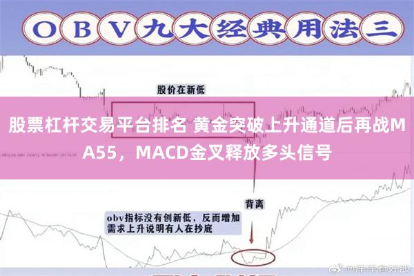 股票杠杆交易平台排名 黄金突破上升通道后再战MA55，MACD金叉释放多头信号