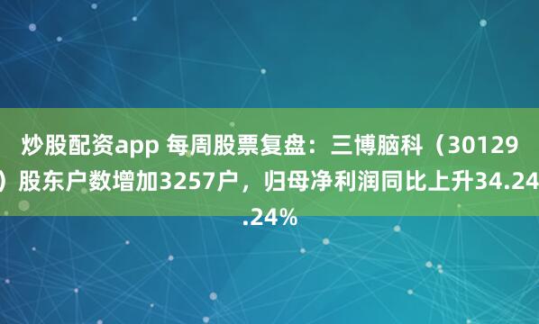 炒股配资app 每周股票复盘：三博脑科（301293）股东户数增加3257户，归母净利润同比上升34.24%