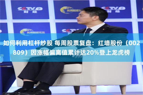 如何利用杠杆炒股 每周股票复盘：红墙股份（002809）因涨幅偏离值累计达20%登上龙虎榜