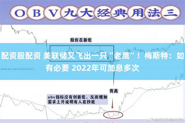 配资股配资 美联储又飞出一只“老鹰”！梅斯特：如有必要 2022年可加息多次