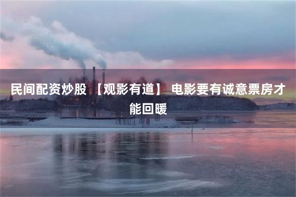 民间配资炒股 【观影有道】 电影要有诚意票房才能回暖