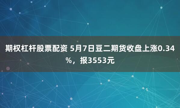期权杠杆股票配资 5月7日豆二期货收盘上涨0.34%，报3553元