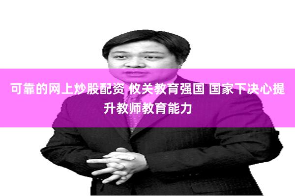 可靠的网上炒股配资 攸关教育强国 国家下决心提升教师教育能力