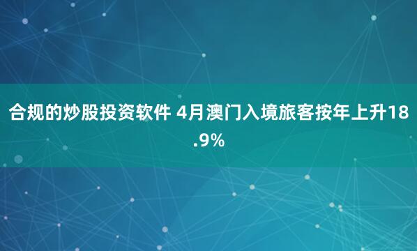 合规的炒股投资软件 4月澳门入境旅客按年上升18.9%