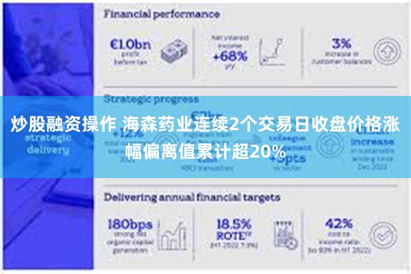 炒股融资操作 海森药业连续2个交易日收盘价格涨幅偏离值累计超20%