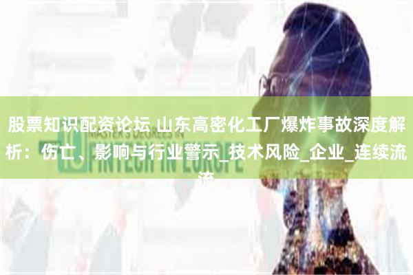 股票知识配资论坛 山东高密化工厂爆炸事故深度解析：伤亡、影响与行业警示_技术风险_企业_连续流
