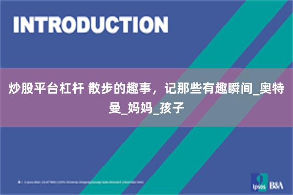 炒股平台杠杆 散步的趣事，记那些有趣瞬间_奥特曼_妈妈_孩子