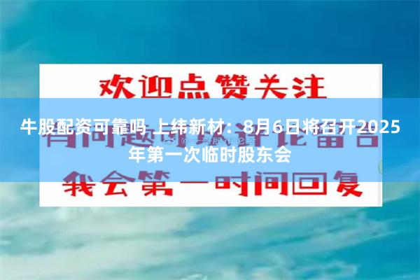 牛股配资可靠吗 上纬新材：8月6日将召开2025年第一次临时股东会