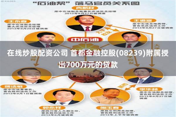 在线炒股配资公司 首都金融控股(08239)附属授出700万元的贷款