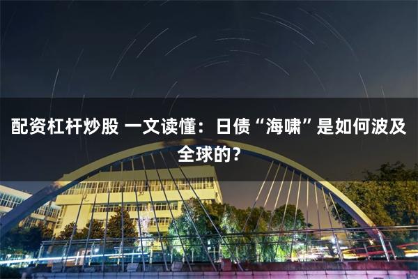 配资杠杆炒股 一文读懂：日债“海啸”是如何波及全球的？