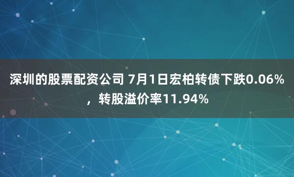 深圳的股票配资公司 7月1日宏柏转债下跌0.06%，转股溢价率11.94%